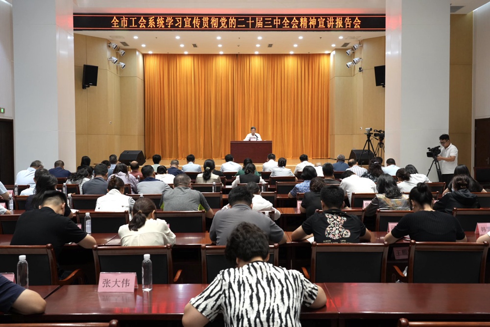 全市工会系统学习宣传贯彻党的二十届三中全会精神宣讲报告会召开